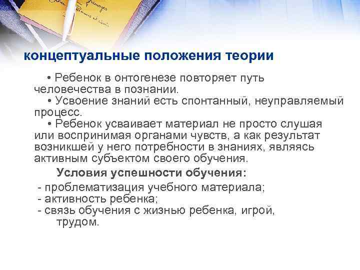 концептуальные положения теории • Ребенок в онтогенезе повторяет путь человечества в познании. • Усвоение