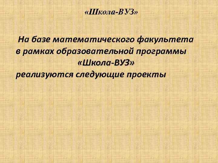  «Школа-ВУЗ» На базе математического факультета в рамках образовательной программы «Школа-ВУЗ» реализуются следующие проекты