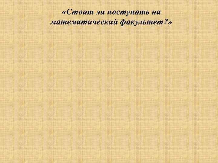  «Стоит ли поступать на математический факультет? » 