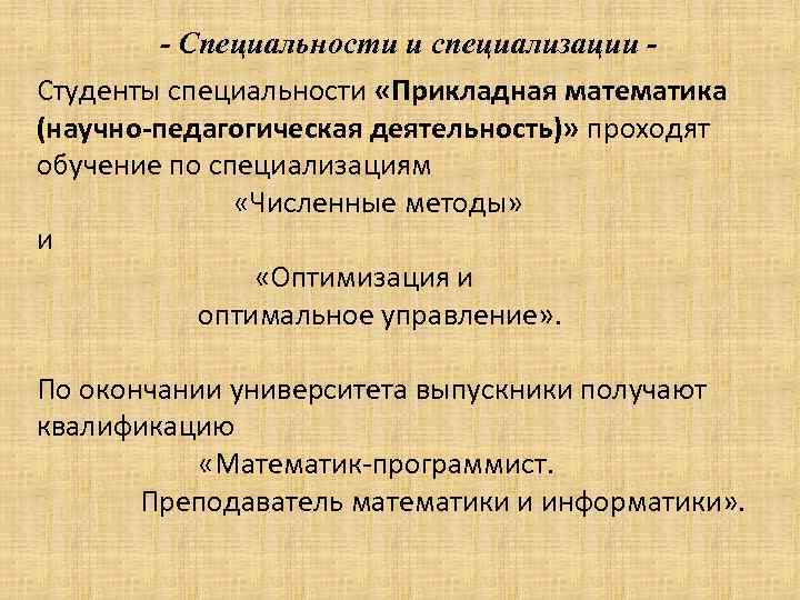 - Специальности и специализации Студенты специальности «Прикладная математика (научно-педагогическая деятельность)» проходят обучение по специализациям