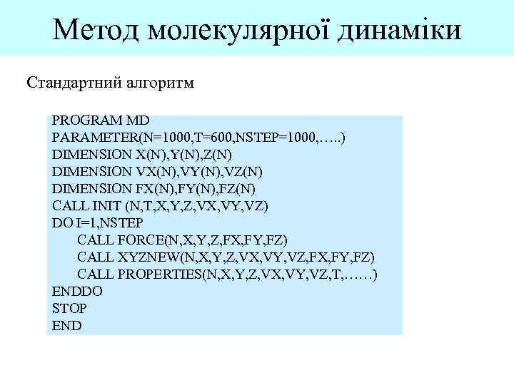 Метод молекулярної динаміки Стандартний алгоритм PROGRAM MD PARAMETER(N=1000, T=600, NSTEP=1000, …. . ) DIMENSION