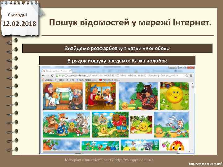 Сьогодні 12. 02. 2018 Пошук відомостей у мережі Інтернет. Знайдемо розфарбовку з казки «Колобок»