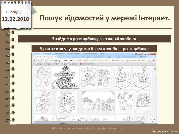 Сьогодні 12. 02. 2018 Пошук відомостей у мережі Інтернет. Знайдемо розфарбовку з казки «Колобок»