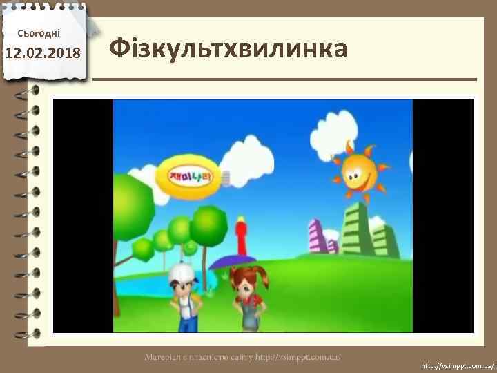 Сьогодні 12. 02. 2018 Фізкультхвилинка http: //vsimppt. com. ua/ 