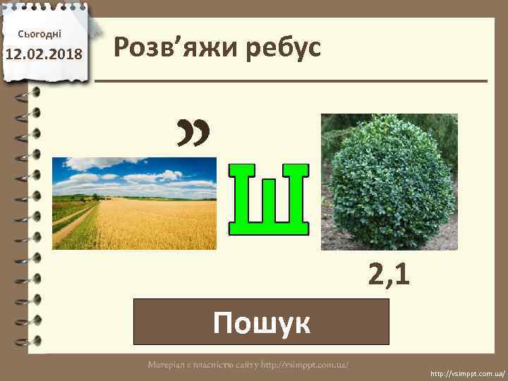Сьогодні 12. 02. 2018 Розв’яжи ребус 2, 1 Пошук http: //vsimppt. com. ua/ 
