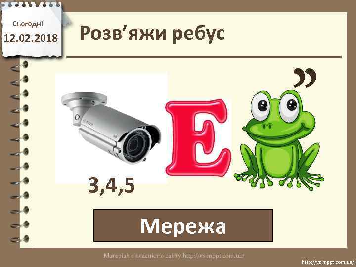 Сьогодні 12. 02. 2018 Розв’яжи ребус 3, 4, 5 Мережа http: //vsimppt. com. ua/