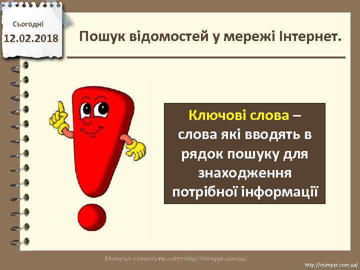 Сьогодні 12. 02. 2018 Пошук відомостей у мережі Інтернет. Ключові слова – слова які