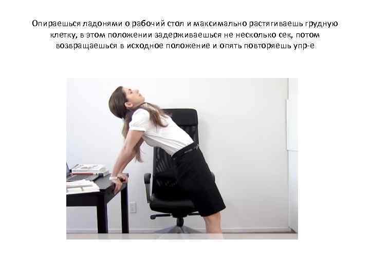 Опираешься ладонями о рабочий стол и максимально растягиваешь грудную клетку, в этом положении задерживаешься