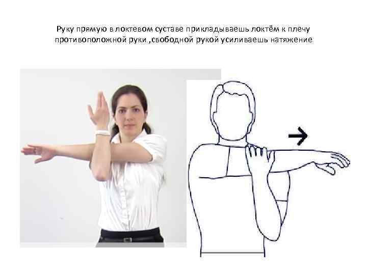 Руку прямую в локтевом суставе прикладываешь локтём к плечу противоположной руки , свободной рукой