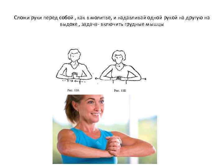 Сложи руки перед собой , как в молитве, и надавливай одной рукой на другую