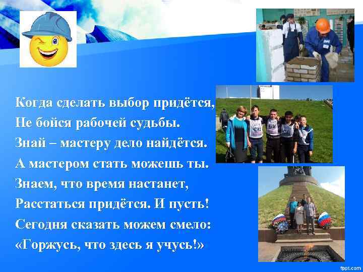 Когда сделать выбор придётся, Не бойся рабочей судьбы. Знай – мастеру дело найдётся. А