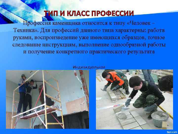ТИП И КЛАСС ПРОФЕССИИ Профессия каменщика относится к типу «Человек – Техника» . Для