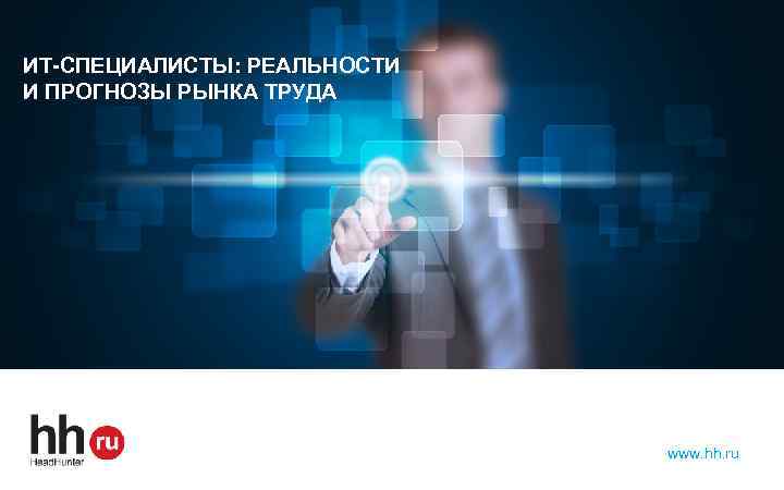 ИТ-СПЕЦИАЛИСТЫ: РЕАЛЬНОСТИ И ПРОГНОЗЫ РЫНКА ТРУДА www. hh. ru 