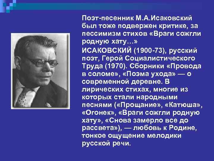 Поэт-песенник М. А. Исаковский был тоже подвержен критике, за пессимизм стихов «Враги сожгли родную