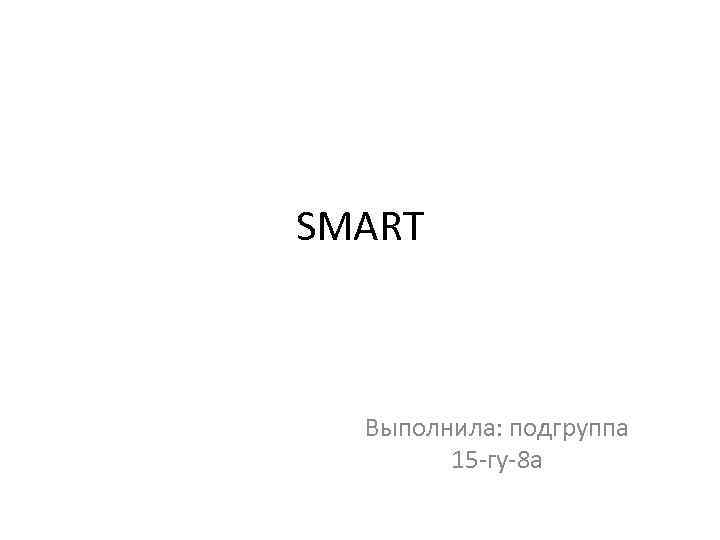 SMART Выполнила: подгруппа 15 -гу-8 а 