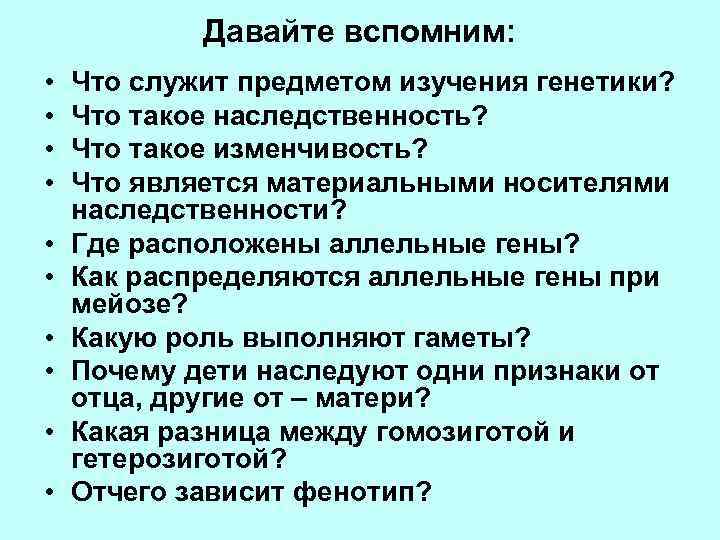 Давайте вспомним: • • • Что служит предметом изучения генетики? Что такое наследственность? Что