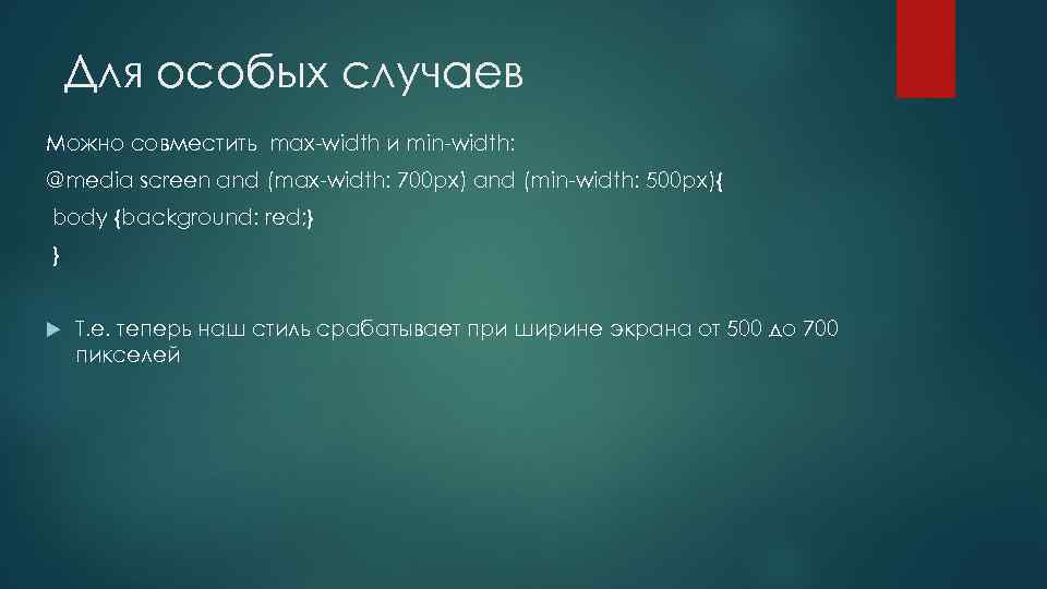 Для особых случаев Можно совместить max-width и min-width: @media screen and (max-width: 700 px)