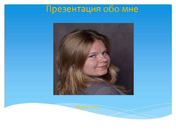 Презентация обо мне Моя жизнь 