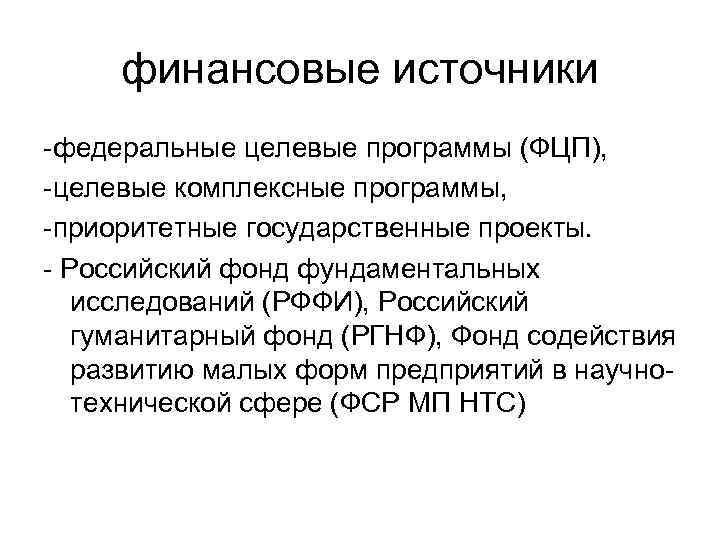 финансовые источники -федеральные целевые программы (ФЦП), -целевые комплексные программы, -приоритетные государственные проекты. - Российский