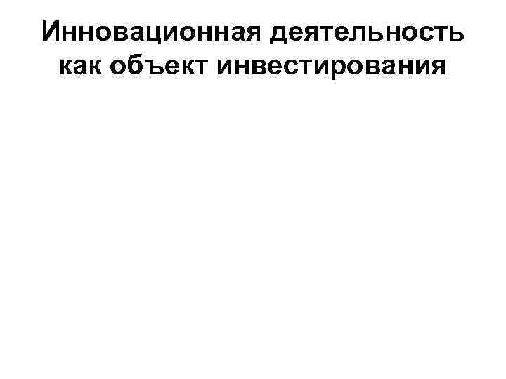 Инновационная деятельность как объект инвестирования 