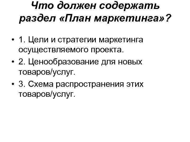 Что должен содержать раздел «План маркетинга» ? • 1. Цели и стратегии маркетинга осуществляемого