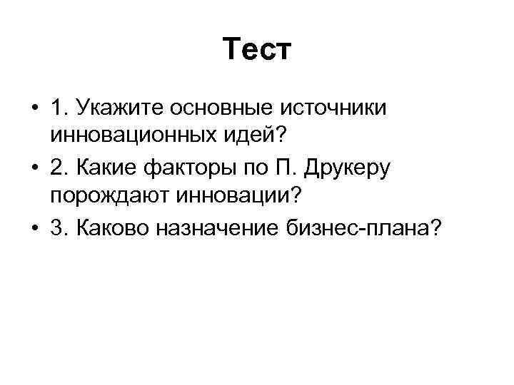 Тест • 1. Укажите основные источники инновационных идей? • 2. Какие факторы по П.