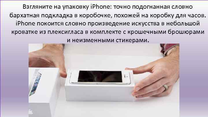 Взгляните на упаковку i. Phone: точно подогнанная словно бархатная подкладка в коробочке, похожей на