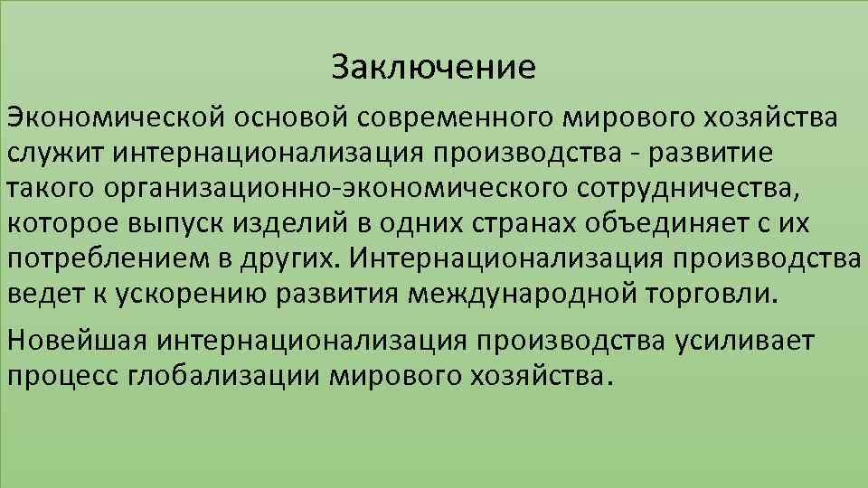 Заключение Экономической основой современного мирового хозяйства служит интернационализация производства - развитие такого организационно-экономического сотрудничества,