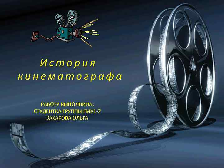 История кинематографа РАБОТУ ВЫПОЛНИЛА: СТУДЕНТКА ГРУППЫ ГМУ 1 -2 ЗАХАРОВА ОЛЬГА 