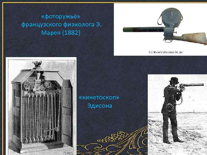  «фоторужьё» французского физиолога Э. Марея (1882) «кинетоскоп» Эдисона 