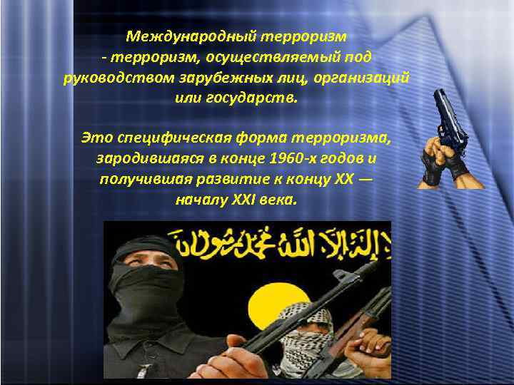 Международный терроризм - терроризм, осуществляемый под руководством зарубежных лиц, организаций или государств. Это специфическая