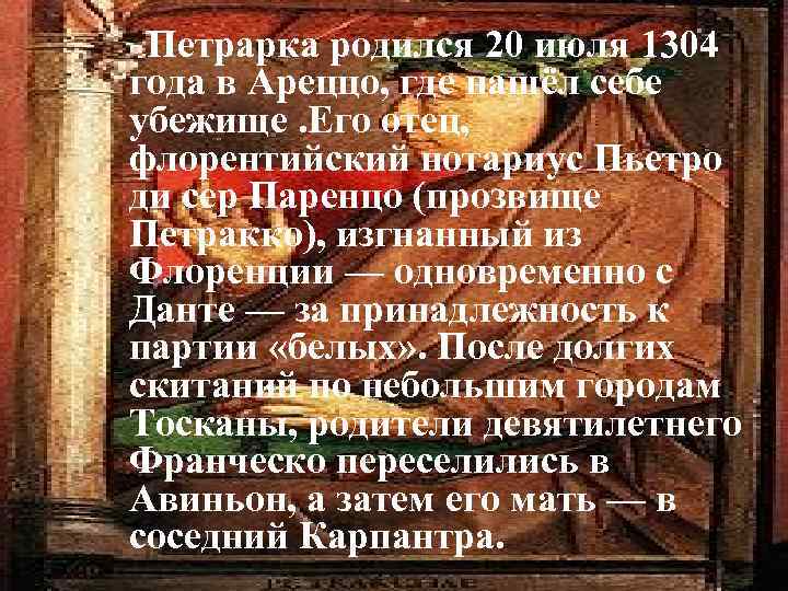 Петрарка родился 20 июля 1304 года в Ареццо, где нашёл себе убежище. Его отец,