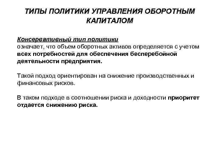 ТИПЫ ПОЛИТИКИ УПРАВЛЕНИЯ ОБОРОТНЫМ КАПИТАЛОМ Консервативный тип политики означает, что объем оборотных активов определяется