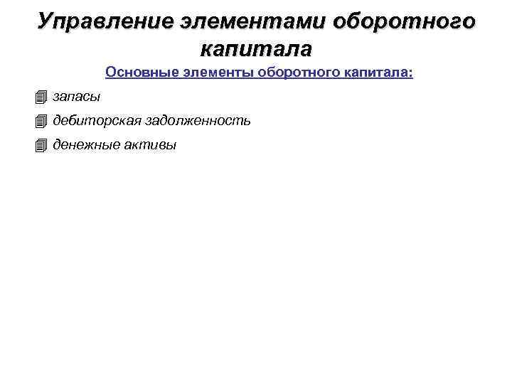 Управление элементами оборотного капитала Основные элементы оборотного капитала: запасы дебиторская задолженность денежные активы 