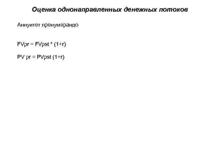 Оценка однонаправленных денежных потоков Аннуитет пренумерандо FVpr = FVpst * (1+r) PV pr =