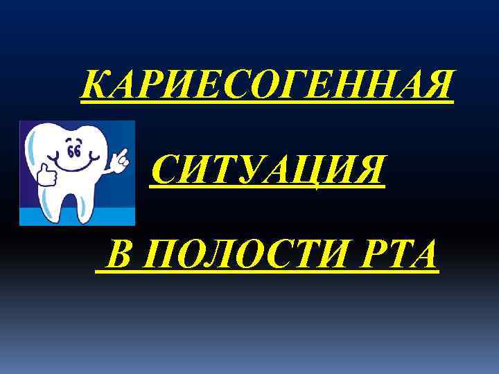 КАРИЕСОГЕННАЯ СИТУАЦИЯ В ПОЛОСТИ РТА 