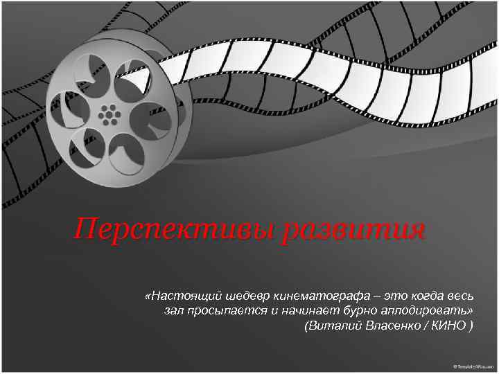 Перспективы развития «Настоящий шедевр кинематографа – это когда весь зал просыпается и начинает бурно