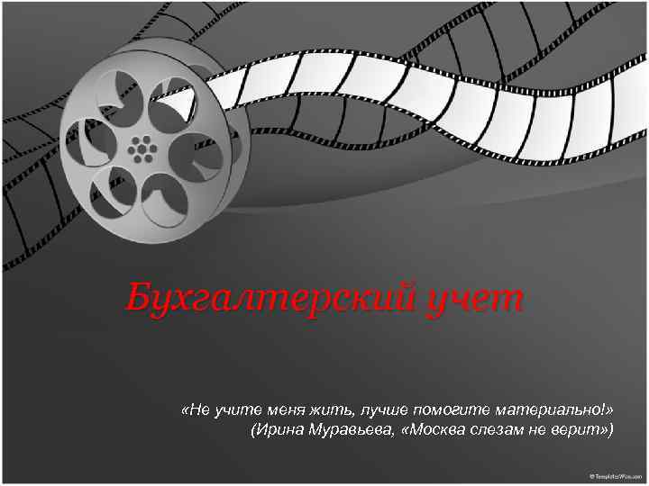 Бухгалтерский учет «Не учите меня жить, лучше помогите материально!» (Ирина Муравьева, «Москва слезам не