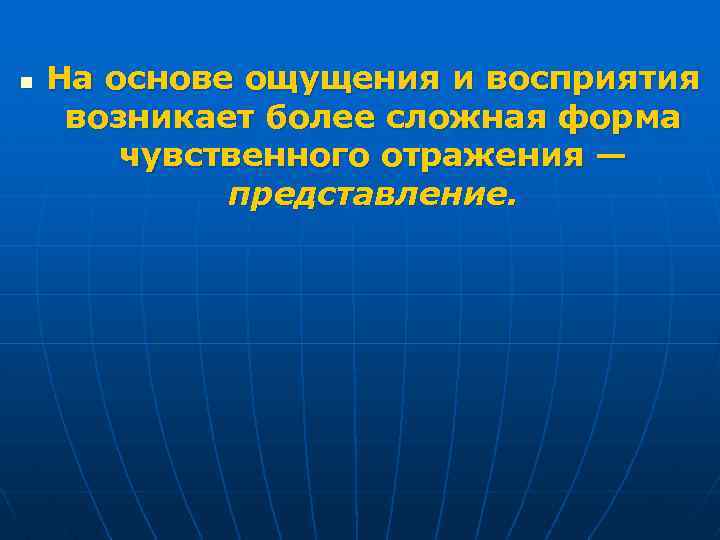 n На основе ощущения и восприятия возникает более сложная форма чувственного отражения — представление.