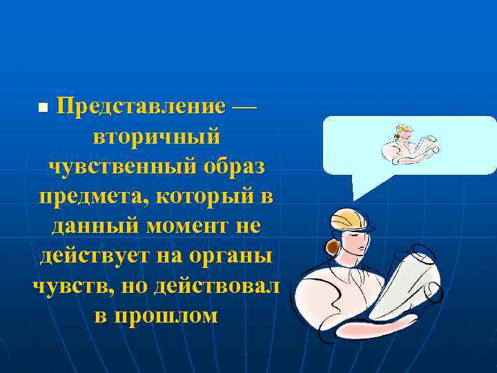 Представление — вторичный чувственный образ предмета, который в данный момент не действует на органы