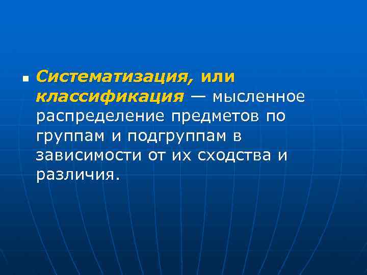 n Систематизация, или классификация — мысленное распределение предметов по группам и подгруппам в зависимости