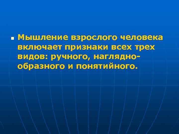 n Мышление взрослого человека включает признаки всех трех видов: ручного, нагляднообразного и понятийного. 