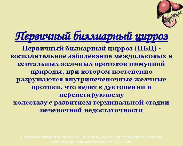 Первичный биллиарный цирроз Первичный билиарный цирроз (ПБЦ) воспалительное заболевание междольковых и септальных желчных протоков