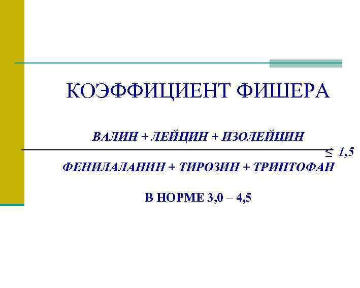 КОЭФФИЦИЕНТ ФИШЕРА ВАЛИН + ЛЕЙЦИН + ИЗОЛЕЙЦИН ≤ 1, 5 ФЕНИЛАЛАНИН + ТИРОЗИН +