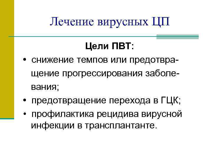 Лечение вирусных ЦП Цели ПВТ: • снижение темпов или предотвра щение прогрессирования заболе вания;