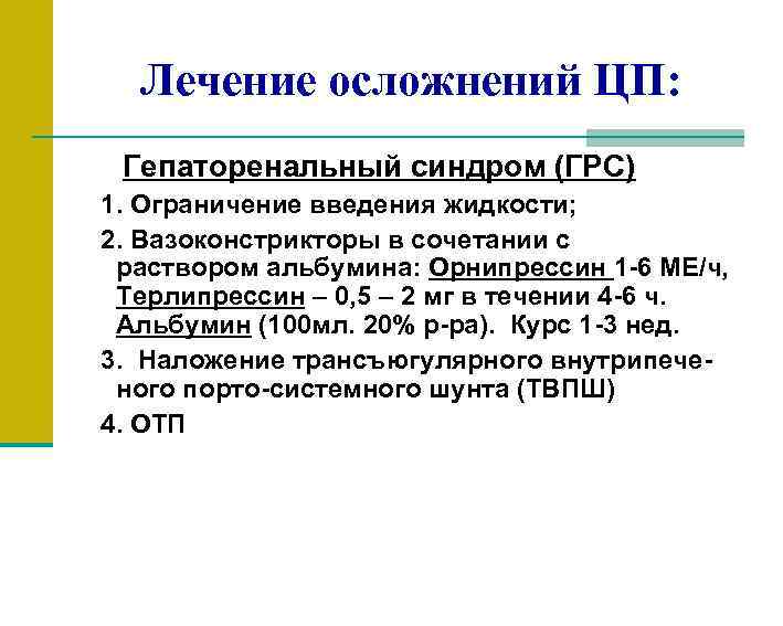Лечение осложнений ЦП: Гепаторенальный синдром (ГРС) 1. Ограничение введения жидкости; 2. Вазоконстрикторы в сочетании