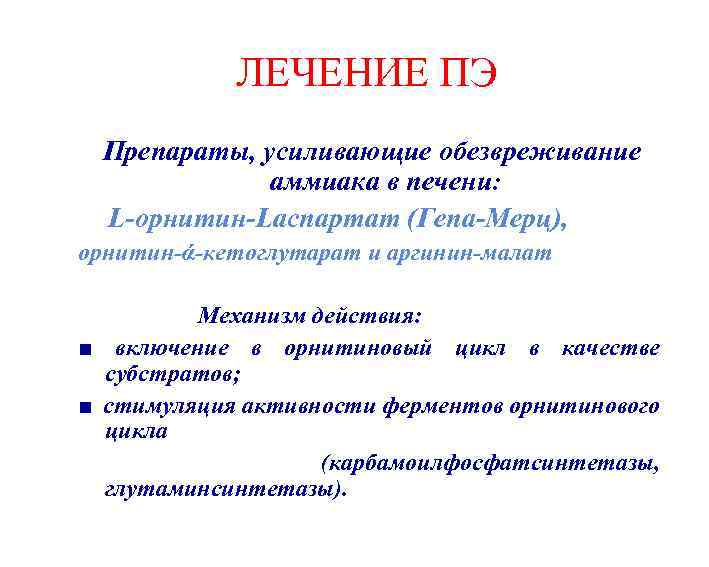 ЛЕЧЕНИЕ ПЭ Препараты, усиливающие обезвреживание аммиака в печени: L-орнитин-Lаспартат (Гепа-Мерц), орнитин-ά-кетоглутарат и аргинин-малат Механизм
