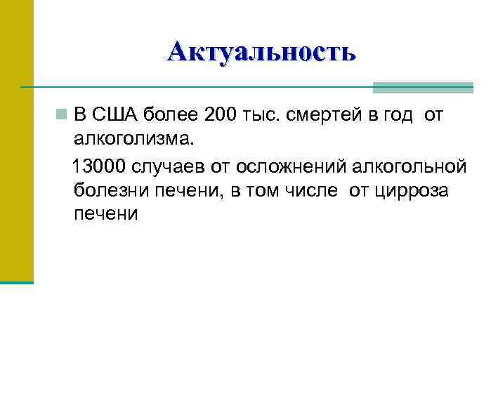 Актуальность n В США более 200 тыс. смертей в год от алкоголизма. 13000 случаев