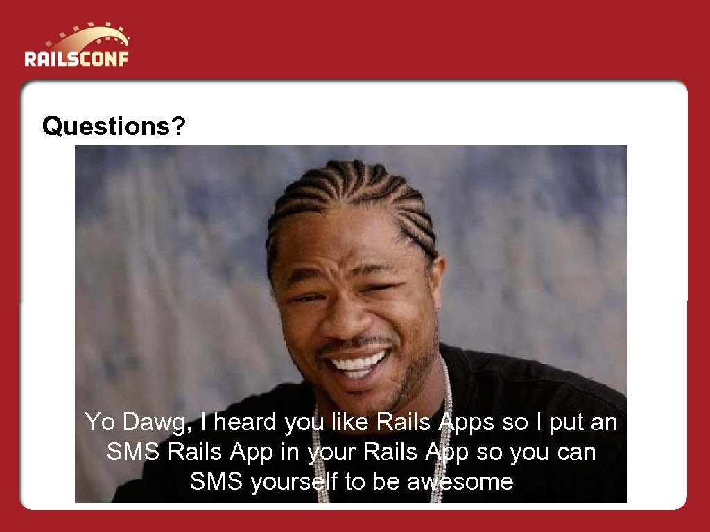 Questions? Yo Dawg, I heard you like Rails Apps so I put an SMS
