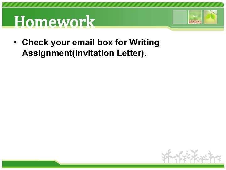 Homework • Check your email box for Writing Assignment(Invitation Letter). 